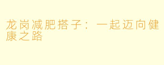 龙岗减肥搭子:一起迈向健康之路