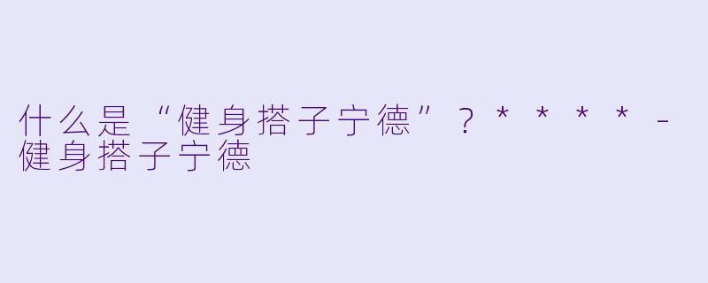 什么是“健身搭子宁德”?****
