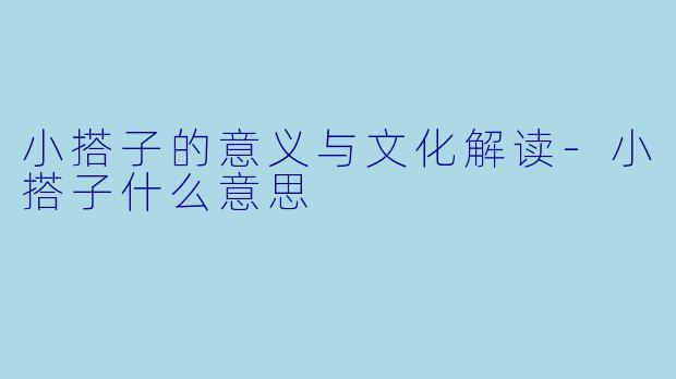 小搭子的意义与文化解读-小搭子什么意思