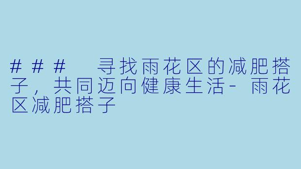 ### 寻找雨花区的减肥搭子，共同迈向健康生活-雨花区减肥搭子