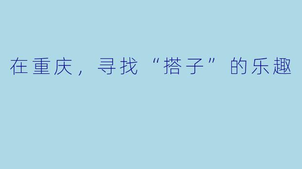 在重庆，寻找“搭子”的乐趣