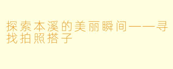 探索本溪的美丽瞬间——寻找拍照搭子