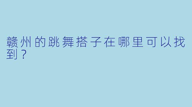 赣州的跳舞搭子在哪里可以找到？
