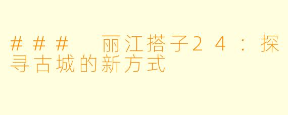 ### 丽江搭子24：探寻古城的新方式