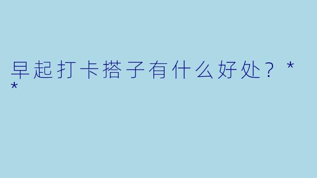 早起打卡搭子有什么好处？**