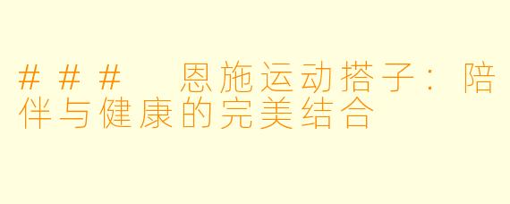 ### 恩施运动搭子:陪伴与健康的完美结合