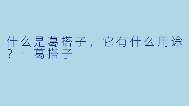 什么是葛搭子，它有什么用途？-葛搭子