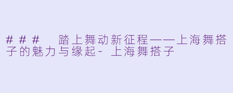 ### 踏上舞动新征程——上海舞搭子的魅力与缘起