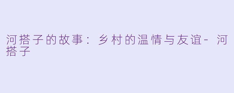 河搭子的故事:乡村的温情与友谊