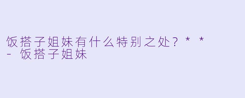 饭搭子姐妹有什么特别之处？**  