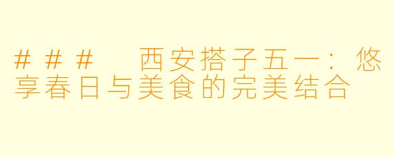 ### 西安搭子五一:悠享春日与美食的完美结合