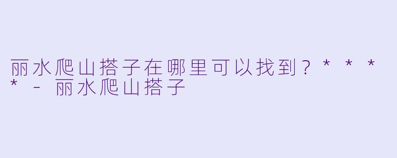 丽水爬山搭子在哪里可以找到？****