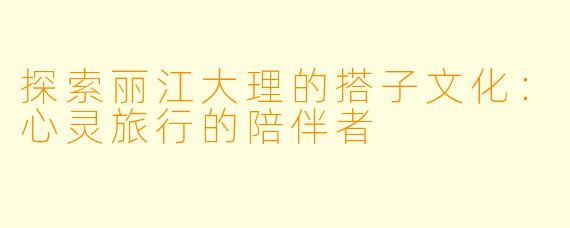 探索丽江大理的搭子文化:心灵旅行的陪伴者