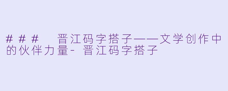 ### 晋江码字搭子——文学创作中的伙伴力量