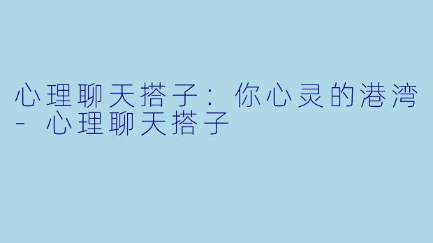 心理聊天搭子：你心灵的港湾-心理聊天搭子