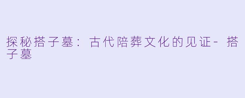 探秘搭子墓:古代陪葬文化的见证