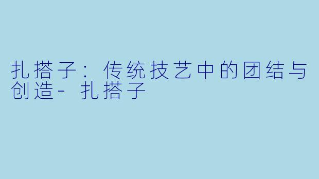 扎搭子:传统技艺中的团结与创造