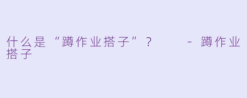 什么是“蹲作业搭子”？  