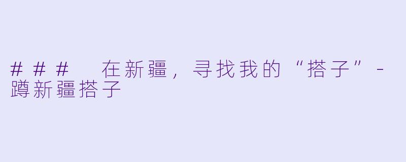 ### 在新疆,寻找我的“搭子”