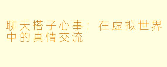 聊天搭子心事：在虚拟世界中的真情交流