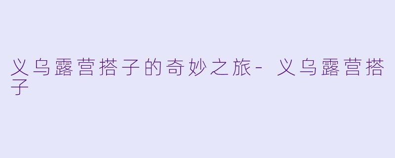 义乌露营搭子的奇妙之旅-义乌露营搭子