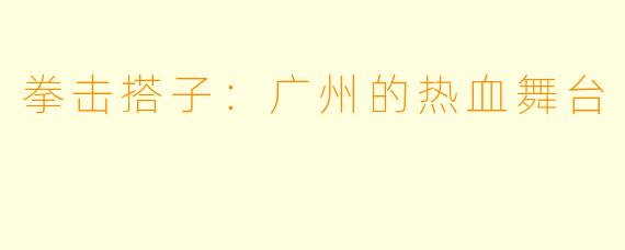 拳击搭子：广州的热血舞台
