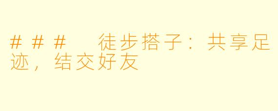 ### 徒步搭子：共享足迹，结交好友