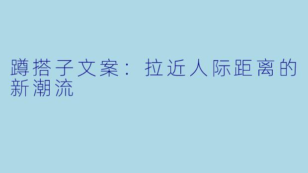 蹲搭子文案：拉近人际距离的新潮流