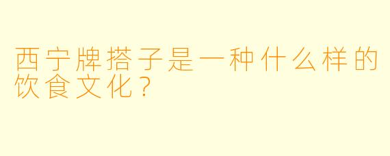 西宁牌搭子是一种什么样的饮食文化？