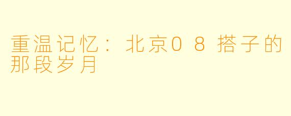 重温记忆:北京08搭子的那段岁月