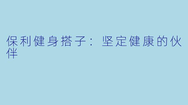 保利健身搭子：坚定健康的伙伴