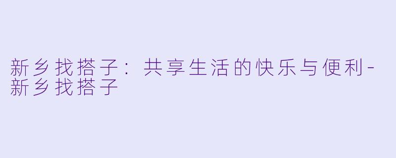 新乡找搭子:共享生活的快乐与便利