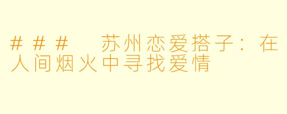 ### 苏州恋爱搭子：在人间烟火中寻找爱情