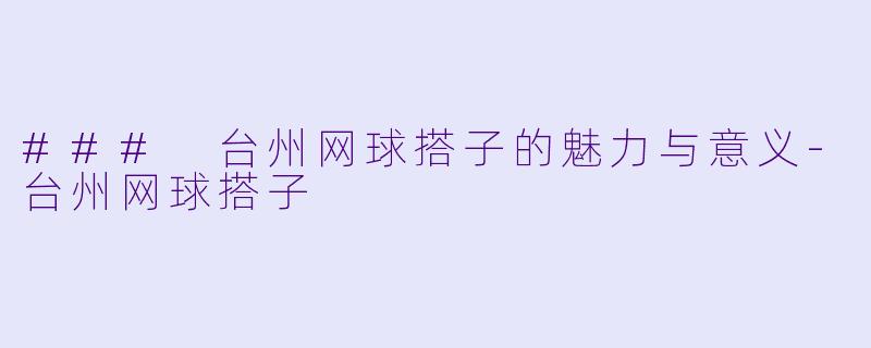 ### 台州网球搭子的魅力与意义