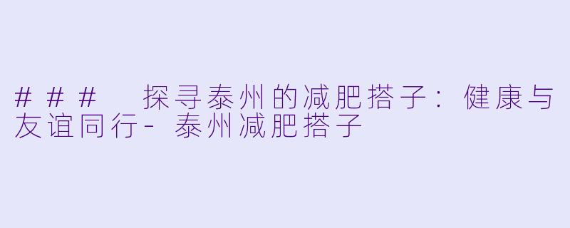 ### 探寻泰州的减肥搭子:健康与友谊同行