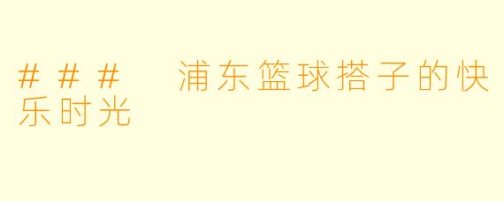 ### 浦东篮球搭子的快乐时光
