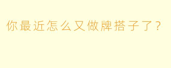 你最近怎么又做牌搭子了？