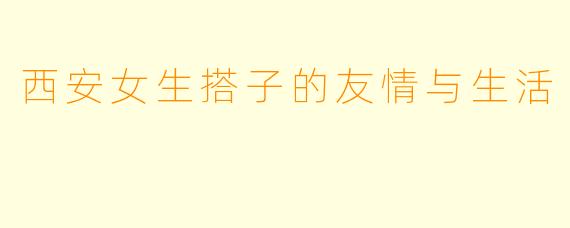 西安女生搭子的友情与生活