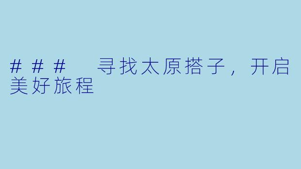 ### 寻找太原搭子，开启美好旅程