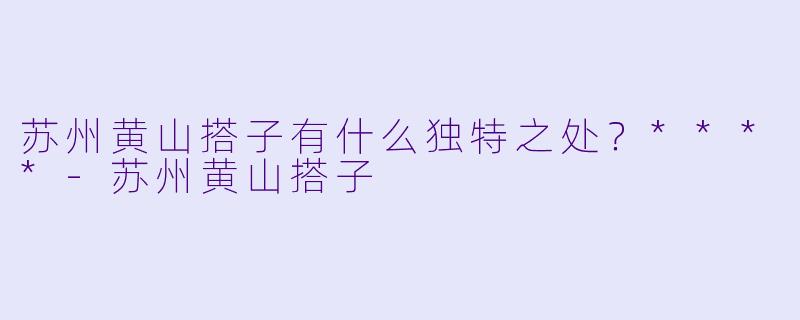 苏州黄山搭子有什么独特之处?****
