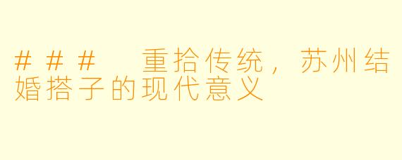 ### 重拾传统，苏州结婚搭子的现代意义