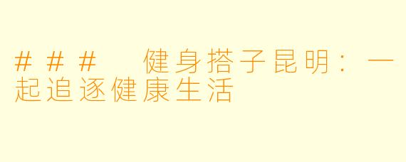 ### 健身搭子昆明:一起追逐健康生活