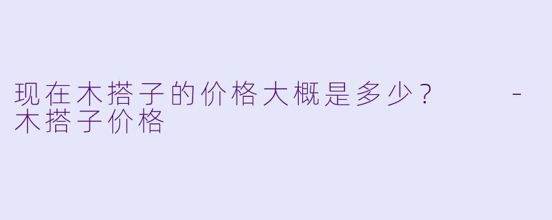 现在木搭子的价格大概是多少？  