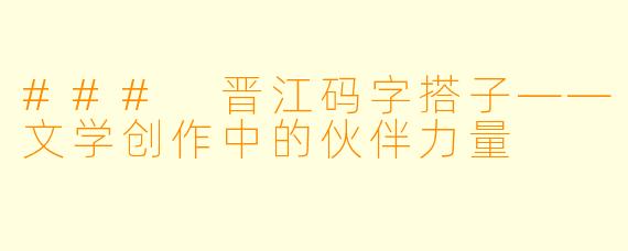 ### 晋江码字搭子——文学创作中的伙伴力量