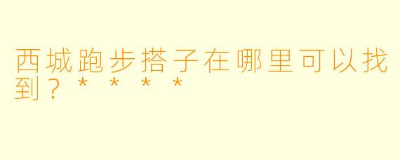西城跑步搭子在哪里可以找到？****