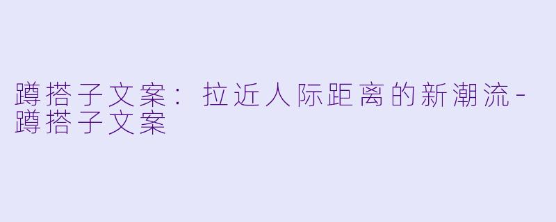 蹲搭子文案:拉近人际距离的新潮流