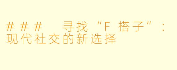### 寻找“F搭子”:现代社交的新选择