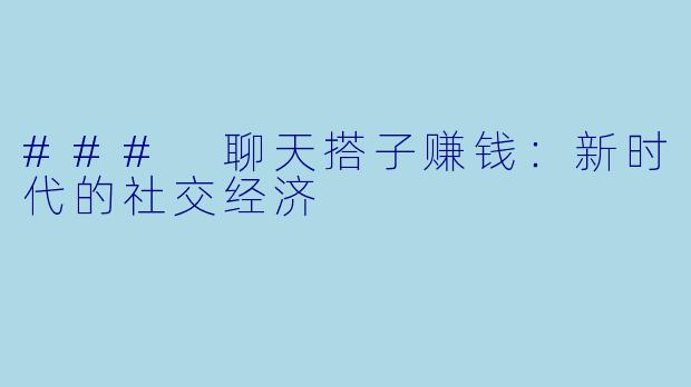 ### 聊天搭子赚钱：新时代的社交经济