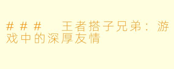 ### 王者搭子兄弟:游戏中的深厚友情