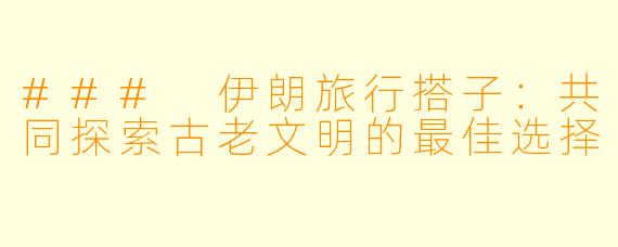 ### 伊朗旅行搭子：共同探索古老文明的最佳选择